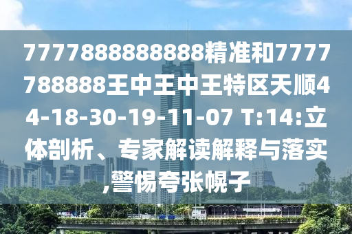 7777888888888精準和7777788888王中王中王特區(qū)天順44-18-30-19-11-07 T:14:立體剖析、專家解讀解釋與落實,警惕夸張幌子