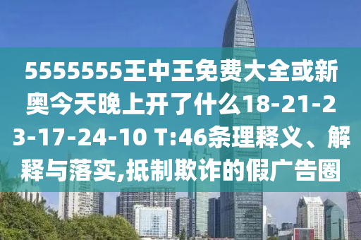 5555555王中王免費(fèi)大全或新奧今天晚上開(kāi)了什么18-21-23-17-24-10 T:46條理釋義、解釋與落實(shí),抵制欺詐的假?gòu)V告圈