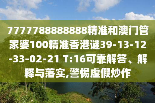 7777788888888精準(zhǔn)和澳門管家婆100精準(zhǔn)香港謎39-13-12-33-02-21 T:16可靠解答、解釋與落實(shí),警惕虛假炒作