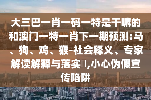 大三巴一肖一碼一特是干嘛的和澳門一特一肖下一期預(yù)測:馬