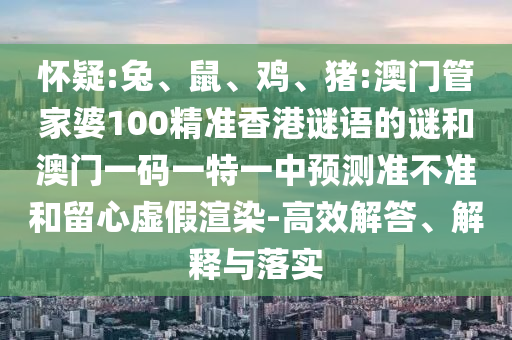 懷疑:兔、鼠、雞、豬:澳門管家婆100精準香港謎語的謎和澳門一碼一特一中預測準不準和留心虛假渲染-高效解答、解釋與落實