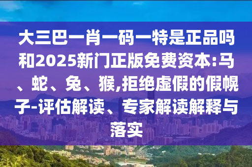 大三巴一肖一碼一特是正品嗎和2025新門正版免費(fèi)資本:馬