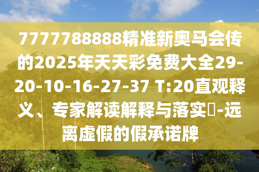 7777788888精準(zhǔn)新奧馬會傳的2025年天天彩免費(fèi)大全29-20-10-16-27-37 T:20直觀釋義、專家解讀解釋與落實(shí)?-遠(yuǎn)離虛假的假承諾牌