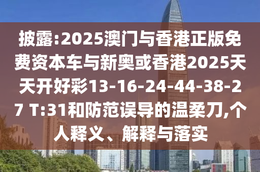 披露:2025澳門與香港正版免費(fèi)資本車與新奧或香港2025天天開好彩13-16-24-44-38-27 T:31和防范誤導(dǎo)的溫柔刀,個(gè)人釋義、解釋與落實(shí)