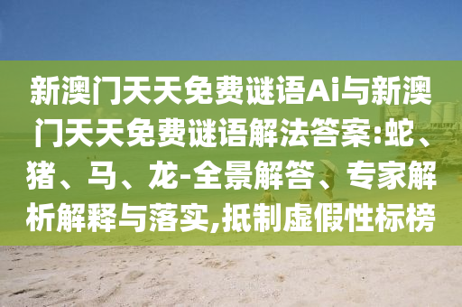 新澳門天天免費(fèi)謎語(yǔ)Ai與新澳門天天免費(fèi)謎語(yǔ)解法答案:蛇、豬、馬、龍-全景解答、專家解析解釋與落實(shí),抵制虛假性標(biāo)榜