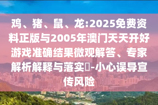 雞、豬、鼠、龍:2025免費(fèi)資料正版與2005年澳門天天開好游戲準(zhǔn)確結(jié)果微觀解答、專家解析解釋與落實(shí)?-小心誤導(dǎo)宣傳風(fēng)險(xiǎn)
