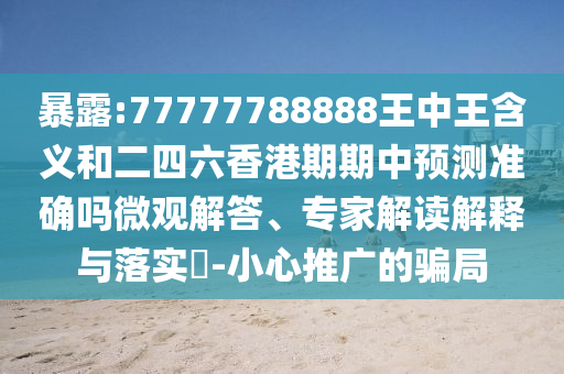 暴露:77777788888王中王含義和二四六香港期期中預測準確嗎微觀解答、專家解讀解釋與落實?-小心推廣的騙局