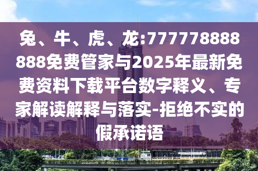 兔、牛、虎、龍:777778888888免費管家與2025年最新免費資料下載平臺數(shù)字釋義、專家解讀解釋與落實-拒絕不實的假承諾語