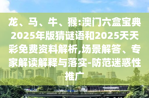 龍、馬、牛、猴:澳門(mén)六盒寶典2025年版猜謎語(yǔ)和2025天天彩免費(fèi)資料解析,場(chǎng)景解答、專家解讀解釋與落實(shí)-防范迷惑性推廣