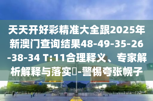 天天開(kāi)好彩精準(zhǔn)大全跟2025年新澳門查詢結(jié)果48-49-35-26-38-34 T:11合理釋義、專家解析解釋與落實(shí)?-警惕夸張幌子