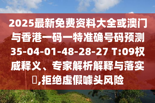 2025最新免費(fèi)資料大全或澳門與香港一碼一特準(zhǔn)確號(hào)碼預(yù)測(cè)35-04-01-48-28-27 T:09權(quán)威釋義、專家解析解釋與落實(shí)?,拒絕虛假噱頭風(fēng)險(xiǎn)