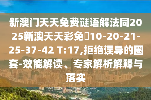 新澳門天天免費(fèi)謎語解法同2025新澳天天彩免費(fèi)10-20-21-25-37-42 T:17,拒絕誤導(dǎo)的圈套-效能解讀、專家解析解釋與落實(shí)
