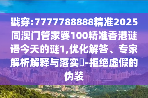 戳穿:7777788888精準(zhǔn)2025同澳門(mén)管家婆100精準(zhǔn)香港謎語(yǔ)今天的謎1,優(yōu)化解答、專家解析解釋與落實(shí)?-拒絕虛假的偽裝