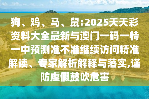 狗、雞、馬、鼠:2025天天彩資料大全最新與澳門(mén)一碼一特一中預(yù)測(cè)準(zhǔn)不準(zhǔn)繼續(xù)訪問(wèn)精準(zhǔn)解讀、專(zhuān)家解析解釋與落實(shí),謹(jǐn)防虛假鼓吹危害
