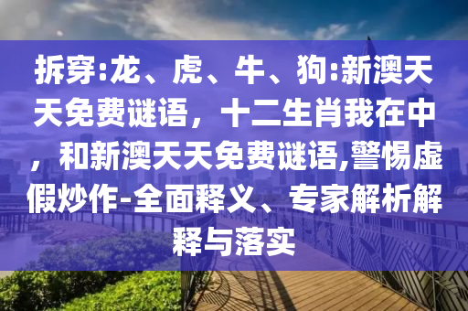 拆穿:龍、虎、牛、狗:新澳天天免費(fèi)謎語(yǔ)，十二生肖我在中，和新澳天天免費(fèi)謎語(yǔ),警惕虛假炒作-全面釋義、專家解析解釋與落實(shí)