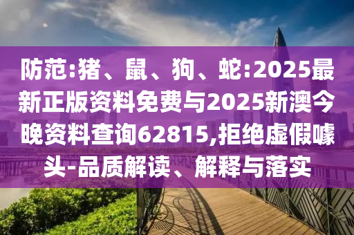 防范:豬、鼠、狗、蛇:2025最新正版資料免費與2025新澳今晚資料查詢62815,拒絕虛假噱頭-品質解讀、解釋與落實