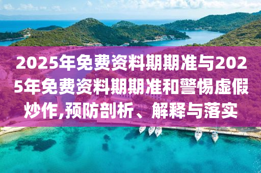 2025年免費資料期期準與2025年免費資料期期準和警惕虛假炒作,預(yù)防剖析、解釋與落實
