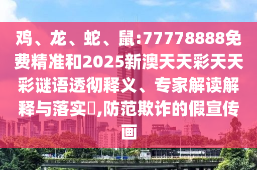 雞、龍、蛇、鼠:77778888免費(fèi)精準(zhǔn)和2025新澳天天彩天天彩謎語(yǔ)透徹釋義、專家解讀解釋與落實(shí)?,防范欺詐的假宣傳畫(huà)