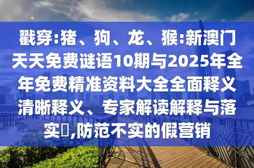 戳穿:豬、狗、龍、猴:新澳門天天免費謎語10期與2025年全年免費精準資料大全全面釋義清晰釋義、專家解讀解釋與落實?,防范不實的假營銷