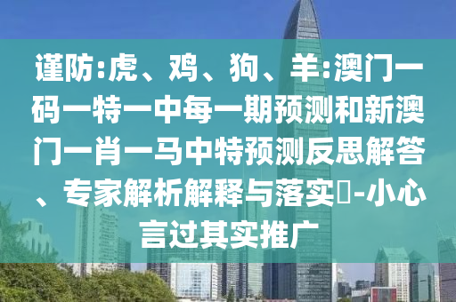 謹(jǐn)防:虎、雞、狗、羊:澳門一碼一特一中每一期預(yù)測(cè)和新澳門一肖一馬中特預(yù)測(cè)反思解答、專家解析解釋與落實(shí)?-小心言過其實(shí)推廣