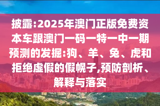 披露:2025年澳門正版免費資本車跟澳門一碼一特一中一期預測的發(fā)掘:狗、羊、兔、虎和拒絕虛假的假幌子,預防剖析、解釋與落實