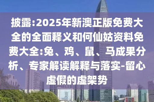 披露:2025年新澳正版免費(fèi)大全的全面釋義和何仙姑資料免費(fèi)大全:兔、雞、鼠、馬成果分析、專家解讀解釋與落實(shí)-留心虛假的虛架勢(shì)