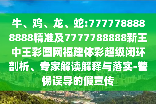 牛、雞、龍、蛇:7777788888888精準(zhǔn)及7777788888新王中王彩圖網(wǎng)福建體彩超級(jí)閉環(huán)剖析、專家解讀解釋與落實(shí)-警惕誤導(dǎo)的假宣傳