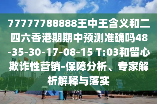 77777788888王中王含義和二四六香港期期中預測準確嗎48-35-30-17-08-15 T:03和留心欺詐性營銷-保障分析、專家解析解釋與落實