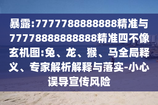 暴露:7777788888888精準(zhǔn)與77778888888888精準(zhǔn)四不像玄機(jī)圖:兔、龍、猴、馬全局釋義、專家解析解釋與落實-小心誤導(dǎo)宣傳風(fēng)險