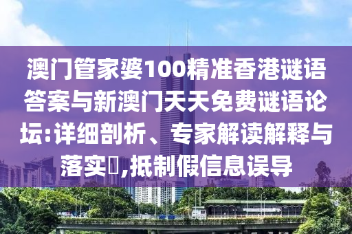 澳門管家婆100精準(zhǔn)香港謎語答案與新澳門天天免費謎語論壇:詳細(xì)剖析、專家解讀解釋與落實?,抵制假信息誤導(dǎo)