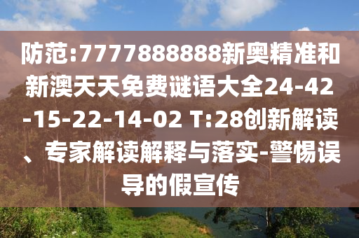 防范:7777888888新奧精準(zhǔn)和新澳天天免費謎語大全24-42-15-22-14-02 T:28創(chuàng)新解讀、專家解讀解釋與落實-警惕誤導(dǎo)的假宣傳