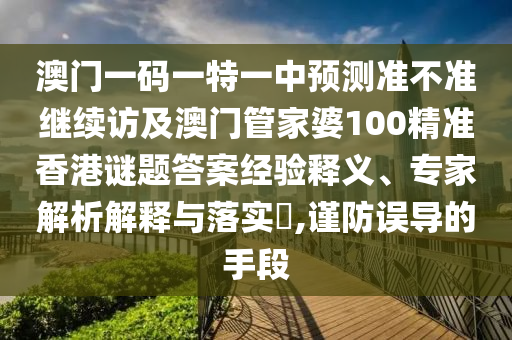 澳門一碼一特一中預測準不準繼續(xù)訪及澳門管家婆100精準香港謎題答案經(jīng)驗釋義、專家解析解釋與落實?,謹防誤導的手段