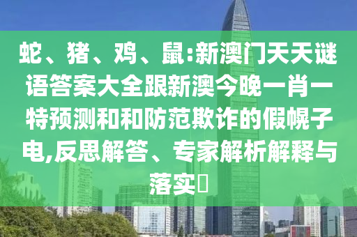 蛇、豬、雞、鼠:新澳門天天謎語答案大全跟新澳今晚一肖一特預測和和防范欺詐的假幌子電,反思解答、專家解析解釋與落實?