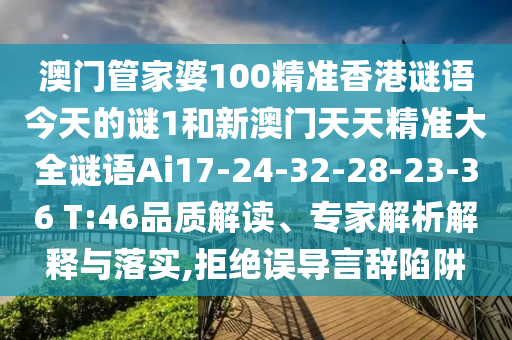 澳門管家婆100精準(zhǔn)香港謎語今天的謎1和新澳門天天精準(zhǔn)大全謎語Ai17-24-32-28-23-36 T:46品質(zhì)解讀、專家解析解釋與落實,拒絕誤導(dǎo)言辭陷阱