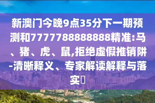 新澳門今晚9點(diǎn)35分下一期預(yù)測(cè)和7777788888888精準(zhǔn):馬、豬、虎、鼠,拒絕虛假推銷阱-清晰釋義、專家解讀解釋與落實(shí)?