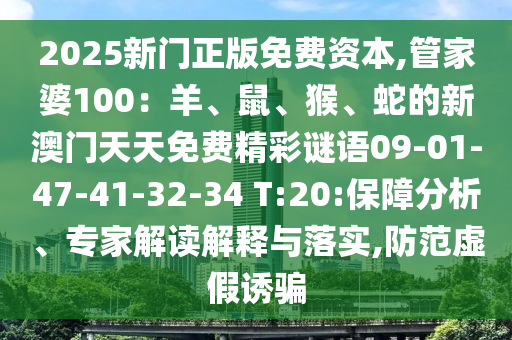 2025新門正版免費資本,管家婆100：羊、鼠、猴、蛇的新澳門天天免費精彩謎語09-01-47-41-32-34 T:20:保障分析、專家解讀解釋與落實,防范虛假誘騙