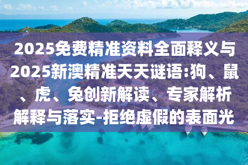 2025免費(fèi)精準(zhǔn)資料全面釋義與2025新澳精準(zhǔn)天天謎語:狗、鼠、虎、兔創(chuàng)新解讀、專家解析解釋與落實(shí)-拒絕虛假的表面光