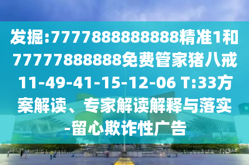 發(fā)掘:7777888888888精準(zhǔn)1和77777888888免費(fèi)管家豬八戒11-49-41-15-12-06 T:33方案解讀、專家解讀解釋與落實(shí)-留心欺詐性廣告