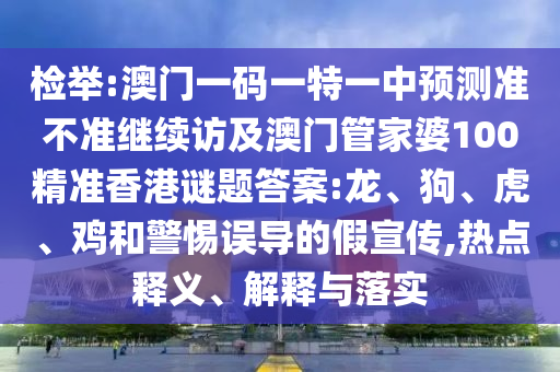 檢舉:澳門一碼一特一中預(yù)測準(zhǔn)不準(zhǔn)繼續(xù)訪及澳門管家婆100精準(zhǔn)香港謎題答案:龍、狗、虎、雞和警惕誤導(dǎo)的假宣傳,熱點釋義、解釋與落實