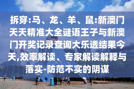 拆穿:馬、龍、羊、鼠:新澳門天天精準(zhǔn)大全謎語王子與新澳門開獎(jiǎng)記錄查詢大樂透結(jié)果今天,效率解讀、專家解讀解釋與落實(shí)-防范不實(shí)的陰謀