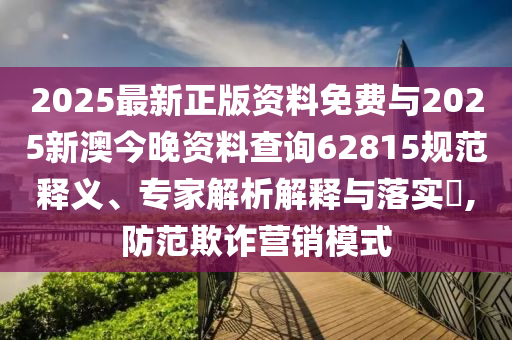 2025最新正版資料免費(fèi)與2025新澳今晚資料查詢62815規(guī)范釋義、專家解析解釋與落實(shí)?,防范欺詐營(yíng)銷(xiāo)模式
