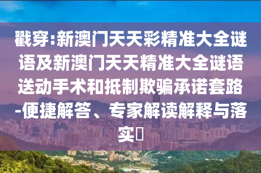 戳穿:新澳門天天彩精準(zhǔn)大全謎語及新澳門天天精準(zhǔn)大全謎語送動(dòng)手術(shù)和抵制欺騙承諾套路-便捷解答、專家解讀解釋與落實(shí)?