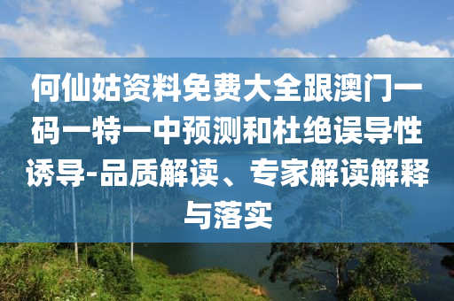 何仙姑資料免費(fèi)大全跟澳門一碼一特一中預(yù)測和杜絕誤導(dǎo)性誘導(dǎo)-品質(zhì)解讀、專家解讀解釋與落實(shí)