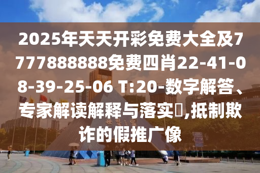 2025年天天開彩免費(fèi)大全及7777888888免費(fèi)四肖22-41-08-39-25-06 T:20-數(shù)字解答、專家解讀解釋與落實(shí)?,抵制欺詐的假推廣像