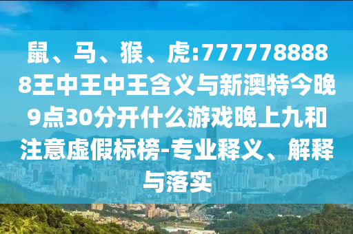 鼠、馬、猴、虎:7777788888王中王中王含義與新澳特今晚9點(diǎn)30分開什么游戲晚上九和注意虛假標(biāo)榜-專業(yè)釋義、解釋與落實(shí)
