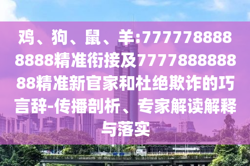 雞、狗、鼠、羊:7777788888888精準銜接及777788888888精準新官家和杜絕欺詐的巧言辭-傳播剖析、專家解讀解釋與落實
