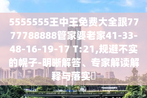 5555555王中王免費大全跟7777788888管家婆老家41-33-48-16-19-17 T:21,規(guī)避不實的幌子-明晰解答、專家解讀解釋與落實?