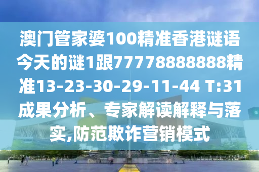澳門管家婆100精準(zhǔn)香港謎語今天的謎1跟77778888888精準(zhǔn)13-23-30-29-11-44 T:31成果分析、專家解讀解釋與落實(shí),防范欺詐營銷模式