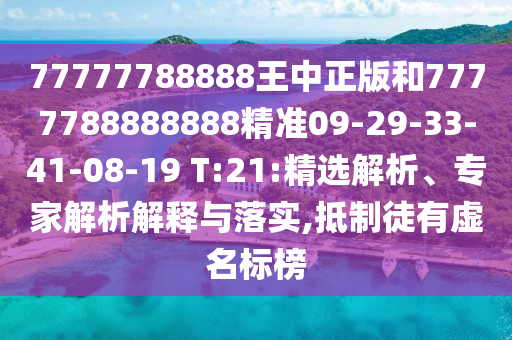 77777788888王中正版和7777788888888精準09-29-33-41-08-19 T:21:精選解析、專家解析解釋與落實,抵制徒有虛名標榜