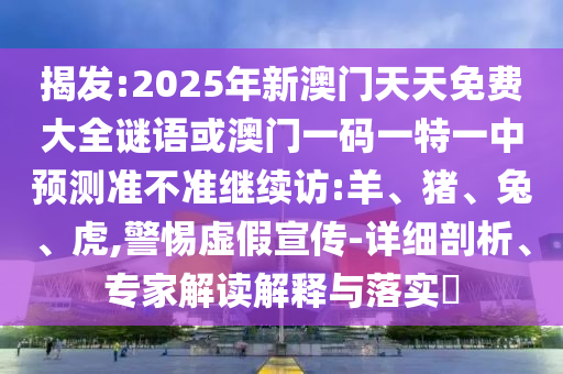 揭發(fā):2025年新澳門天天免費大全謎語或澳門一碼一特一中預(yù)測準(zhǔn)不準(zhǔn)繼續(xù)訪:羊、豬、兔、虎,警惕虛假宣傳-詳細剖析、專家解讀解釋與落實?